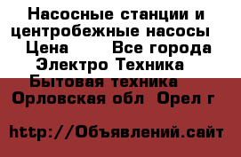 Насосные станции и центробежные насосы  › Цена ­ 1 - Все города Электро-Техника » Бытовая техника   . Орловская обл.,Орел г.